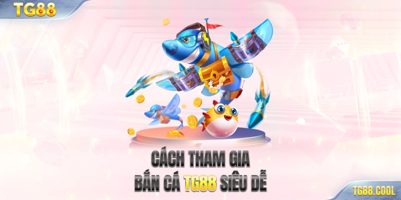 Cách tham gia bắn cá TG88 siêu dễ