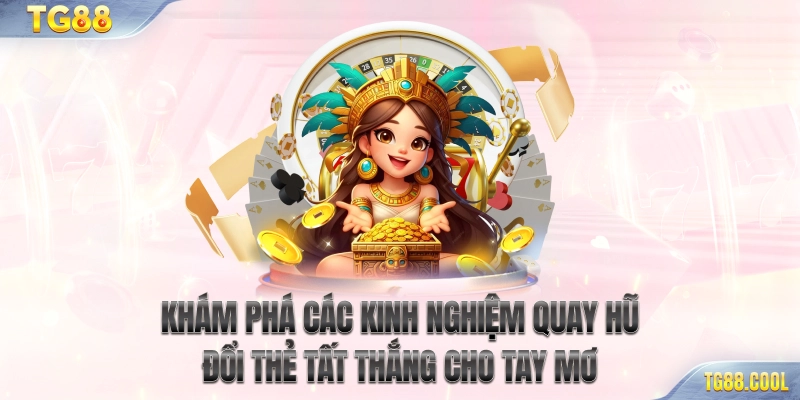 Khám phá các kinh nghiệm quay hũ đổi thẻ tất thắng cho tay mơ