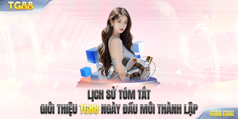 Lịch sử tóm tắt - Giới thiệu TG88 ngày đầu mới thành lập