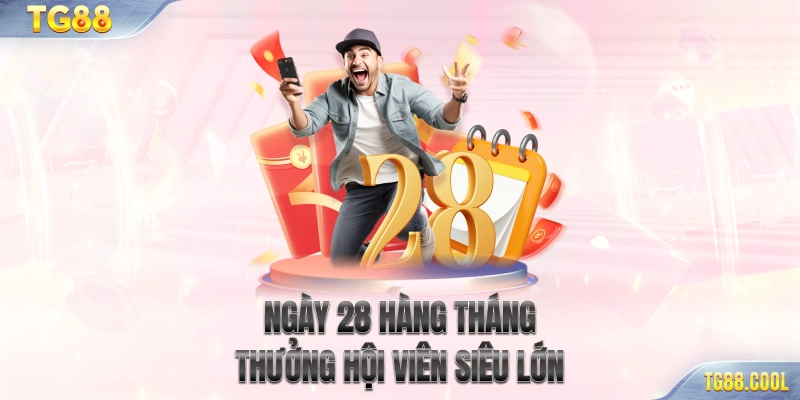 Ngày 28 hàng tháng thưởng hội viên siêu lớn
