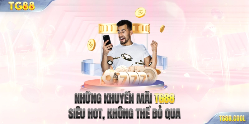 Những khuyến mãi TG88 siêu hot, không thể bỏ qua