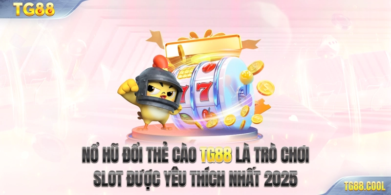 Nổ hũ đổi thẻ cào TG88 là trò chơi slot được yêu thích nhất 2025