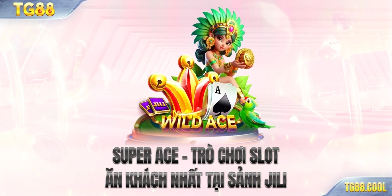 Super Ace - Trò chơi slot ăn khách nhất tại sảnh JILI