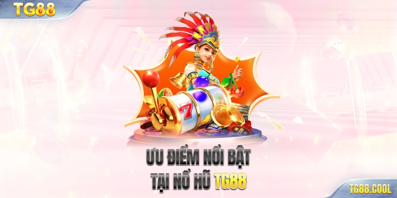 Ưu điểm nổi bật tại Nổ hũ TG88