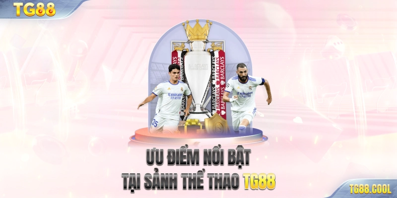 Ưu điểm nổi bật tại sảnh Thể thao TG88