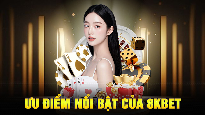 Ưu Điểm Nổi Bật Của 8KBET