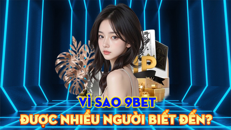 Vì Sao 9BET Được Nhiều Người Biết Đến?